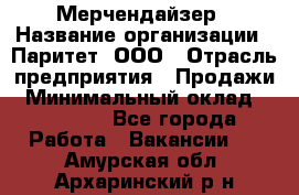 Мерчендайзер › Название организации ­ Паритет, ООО › Отрасль предприятия ­ Продажи › Минимальный оклад ­ 21 000 - Все города Работа » Вакансии   . Амурская обл.,Архаринский р-н